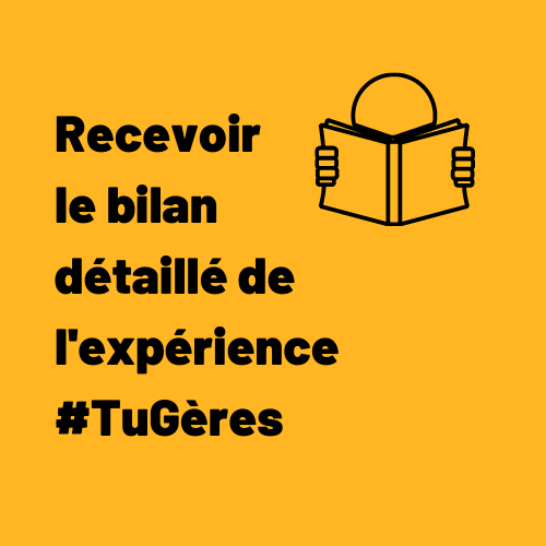 Recevoir le bilan détaillé de l'expérience #TuGères Recevoir le bilan détaillé de l'expérience #TuGères